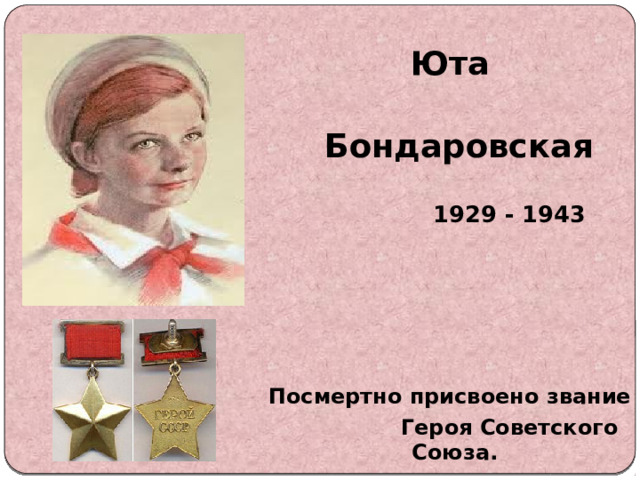  Юта  Бондаровская   1929 - 1943      Посмертно присвоено звание  Героя Советского Союза. 