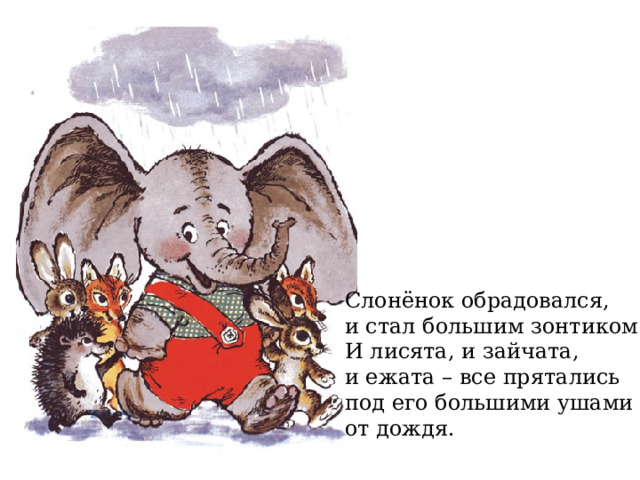 Слонёнок обрадовался, и стал большим зонтиком. И лисята, и зайчата, и ежата – все прятались под его большими ушами от дождя. 