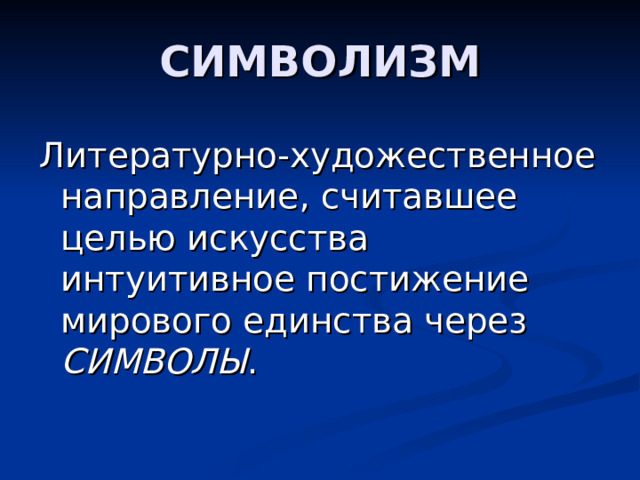 СИМВОЛИЗМ Литературно-художественное направление, считавшее целью искусства интуитивное постижение мирового единства через СИМВОЛЫ . 