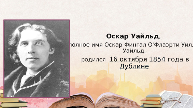    Оскар Уайльд , полное имя Оскар Фингал О'Флаэрти Уиллз Уайльд,  родился 16 октября  1854 года в Дублине  