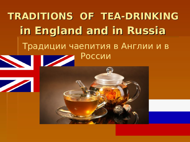 TRADITIONS OF TEA-DRINKING   in England and in Russia  Традиции чаепития в Англии и в России 