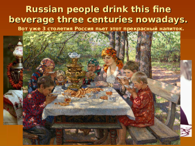 Russian people drink this fine beverage three centuries nowadays. Вот  уже 3 столетия  Россия  пьет  этот  прекрасный  напиток .  
