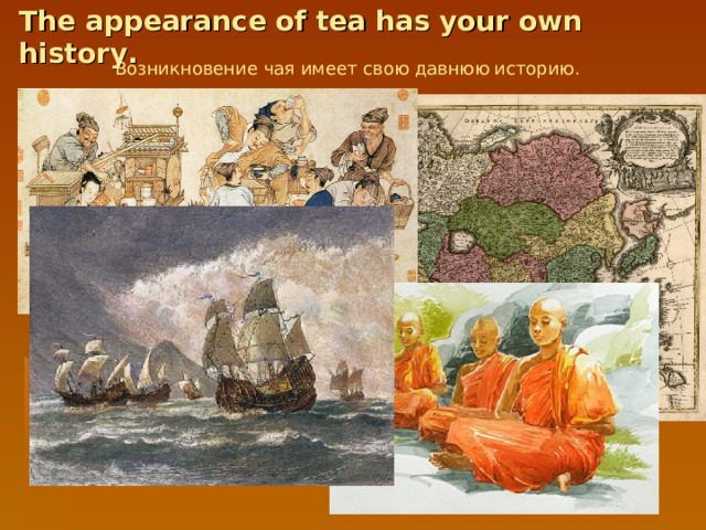 The appearance of tea has your own  history. Возникновение  чая  имеет  свою  давнюю  историю . 