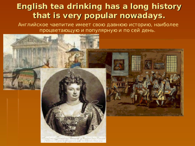 English tea drinking has a long history that is very popular nowadays. Английское чаепитие имеет свою давнюю историю, наиболее процветающую и популярную и по сей день.  