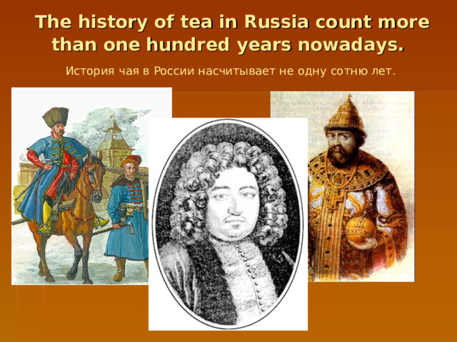 The history of tea in Russia count more than one hundred years  nowadays.  История  чая  в  России  насчитывает  не  одну  сотню  лет.  