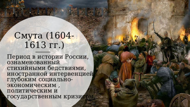 Смута (1604-1613 гг.) Период в истории России, ознаменованный стихийными бедствиями, иностранной интервенцией, глубоким социально-экономическим , политическим и государственным кризисом. 