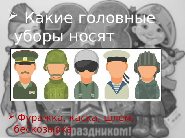  Какие головные уборы носят солдаты?  Фуражка, каска, шлем, бескозырка 
