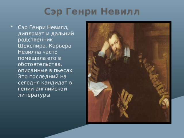 Сэр Генри Невилл Сэр Генри Невилл, дипломат и дальний родственник Шекспира. Карьера Невилла часто помещала его в обстоятельства, описанные в пьесах. Это последний на сегодня кандидат в гении английской литературы 