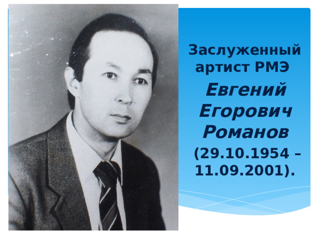 Заслуженный артист РМЭ Евгений Егорович Романов  (29.10.1954 – 11.09.2001). Вставка рисунка 