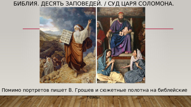 Библия. Десять заповедей. / Суд царя Соломона. Помимо портретов пишет В. Грошев и сюжетные полотна на библейские темы. 