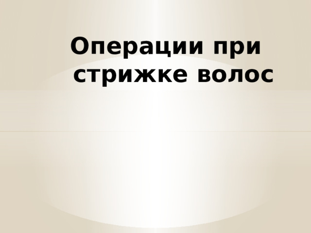 Операции при стрижке волос 
