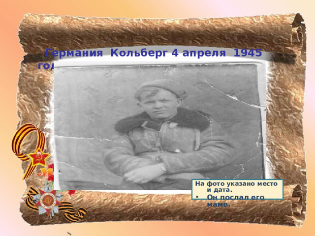  Германия Кольберг 4 апреля 1945 года        На фото указано место и дата. Он послал его маме.   
