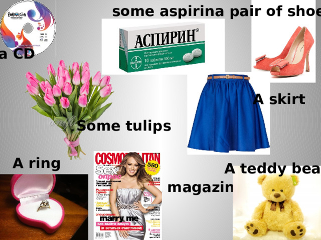 a pair of shoes some aspirin a CD A skirt Some tulips A ring A teddy bear A magazine a CD 