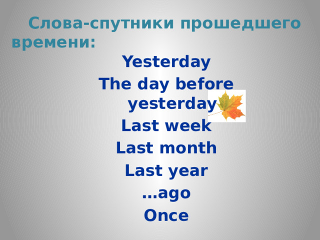  Слова-спутники прошедшего времени: Yesterday The day before yesterday Last week Last month Last year … ago Once  
