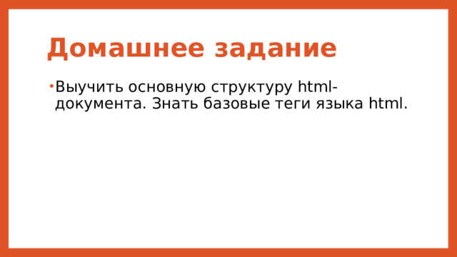 Домашнее задание Выучить основную структуру html-документа. Знать базовые теги языка html. 