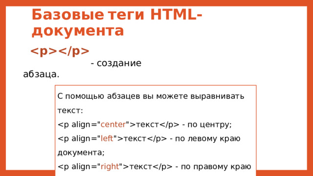Базовые  теги HTML-документа   - создание абзаца. С помощью абзацев вы можете выравнивать текст: текст - по центру; текст - по левому краю документа; текст - по правому краю документа; текст - по ширине документа. 