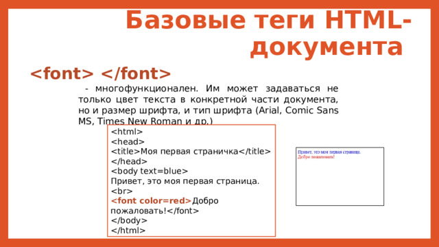Базовые  теги HTML-документа    - многофункционален. Им может задаваться не только цвет текста в конкретной части документа, но и размер шрифта, и тип шрифта (Arial, Comic Sans MS, Times New Roman и др.)   Моя первая страничка   Привет, это моя первая страница.   Добро пожаловать!   