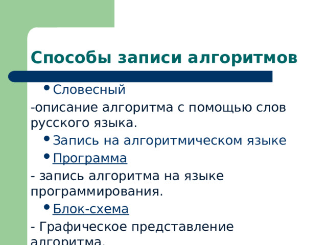 Способы записи алгоритмов Словесный -описание алгоритма с помощью слов русского языка. Запись на алгоритмическом языке Программа  - запись алгоритма на языке программирования. Блок-схема  - Графическое представление алгоритма. 
