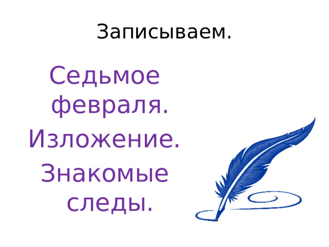 Записываем. Седьмое февраля. Изложение. Знакомые следы. 