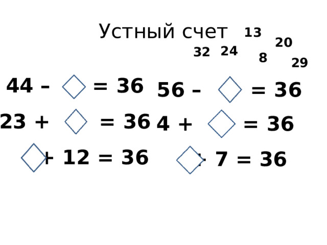 Устный счет 13 20 24 32 8 29 44 – = 36 56 – = 36 23 + = 36 4 + = 36  + 12 = 36 + 7 = 36 