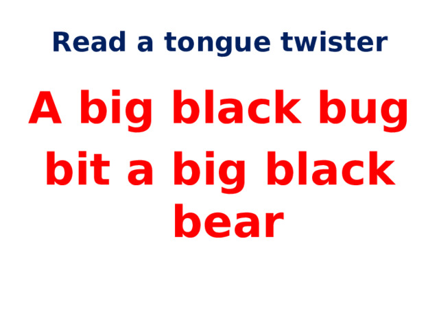 Read a tongue twister A big black bug bit a big black bear 