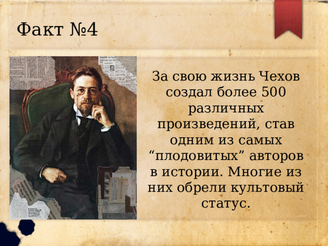 Факт №4 За свою жизнь Чехов создал более 500 различных произведений, став одним из самых “плодовитых” авторов в истории. Многие из них обрели культовый статус. 