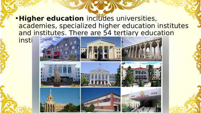 Higher education includes universities, academies, specialized higher education institutes and institutes. There are 54 tertiary education institutions: 33 public for 21 private. 