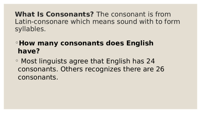 What Is Consonants? The consonant is from Latin-consonare which means sound with to form syllables. How many consonants does English have?  Most linguists agree that English has 24 consonants. Others recognizes there are 26 consonants. 