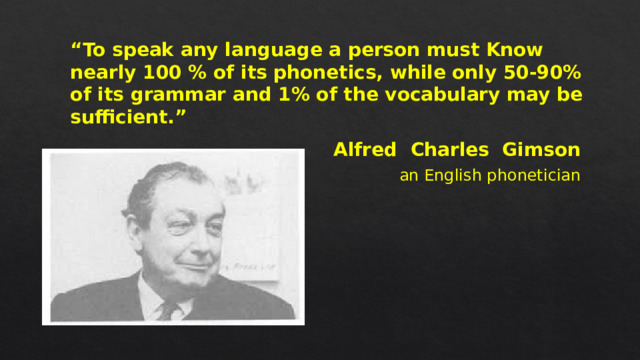 “ To speak any language a person must Know nearly 100 % of its phonetics, while only 50-90% of its grammar and 1% of the vocabulary may be sufficient.” Alfred Charles Gimson an English phonetician 