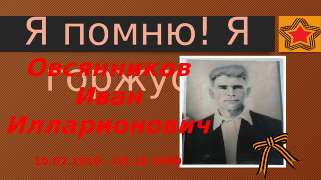 Я помню! Я горжусь! Овсянников Иван Илларионович  10.02.1910 – 02.10.1980 