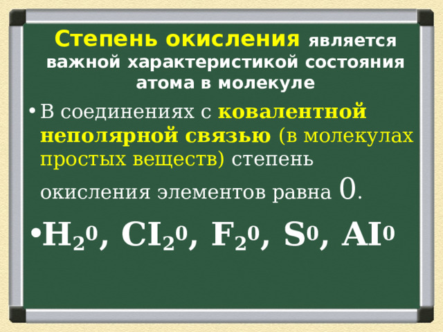 Степень окисления является важной характеристикой состояния атома в молекуле В соединениях с ковалентной неполярной связью (в молекулах простых веществ)  степень окисления элементов равна 0 . Н 2 0 , СI 2 0 , F 2 0 , S 0 , AI 0  