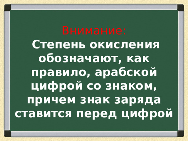 Внимание:   Степень окисления обозначают, как правило, арабской цифрой со знаком, причем знак заряда ставится перед цифрой 