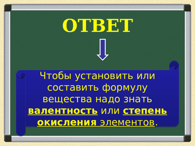 ОТВЕТ Чтобы установить или составить формулу вещества надо знать валентность или степень окисления элементов . 