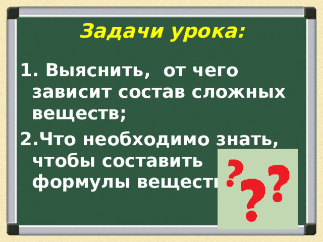 Задачи урока: 1. Выяснить, от чего зависит состав сложных веществ; 2.Что необходимо знать, чтобы составить формулы веществ . 