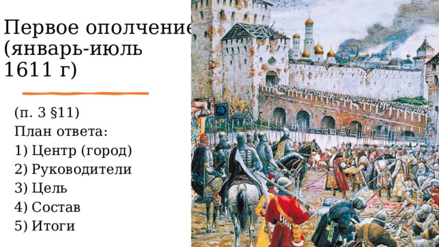 Первое ополчение (январь-июль 1611 г) (п. 3 §11) План ответа: Центр (город) Руководители Цель Состав Итоги 