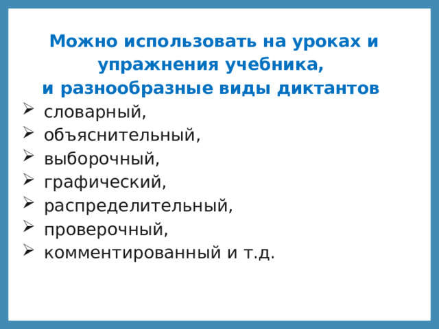 Можно использовать на уроках и упражнения учебника, и разнообразные виды диктантов словарный, объяснительный, выборочный, графический, распределительный, проверочный, комментированный и т.д. 