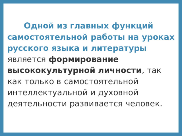  Одной из главных функций самостоятельной работы на уроках русского языка и литературы  является формирование высококультурной личности , так как только в самостоятельной интеллектуальной и духовной деятельности развивается человек.  