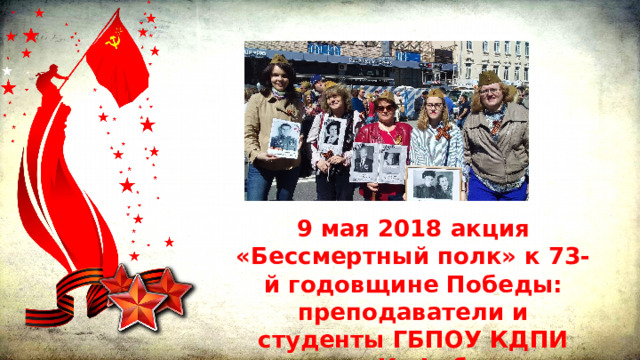 9 мая 2018 акция «Бессмертный полк» к 73-й годовщине Победы: преподаватели и студенты ГБПОУ КДПИ имени К. Фаберже 