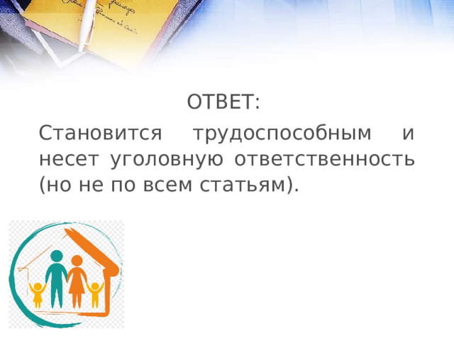 ОТВЕТ: Становится трудоспособным и несет уголовную ответственность (но не по всем статьям). 