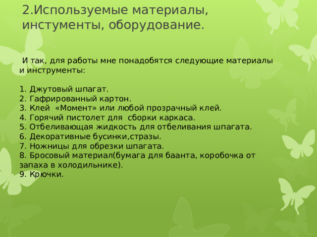 2.Используемые материалы, инстументы, оборудование.     И так, для работы мне понадобятся следующие материалы и инструменты: 1. Джутовый шпагат.  2. Гафрированный картон.  3. Клей «Момент» или любой прозрачный клей. 4. Горячий пистолет для сборки каркаса.  5. Отбеливающая жидкость для отбеливания шпагата.  6. Декоративные бусинки,стразы. 7. Ножницы для обрезки шпагата. 8. Бросовый материал(бумага для баанта, коробочка от запаха в холодильнике). 9. Крючки. 