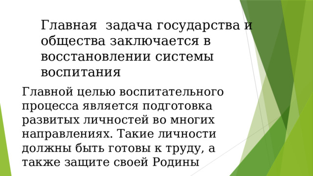 Главная задача государства и общества заключается в восстановлении системы воспитания Главной целью воспитательного процесса является подготовка развитых личностей во многих направлениях. Такие личности должны быть готовы к труду, а также защите своей Родины 