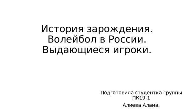 История зарождения. Волейбол в России. Выдающиеся игроки. Подготовила студентка группы ПК19-1 Алиева Алана. 