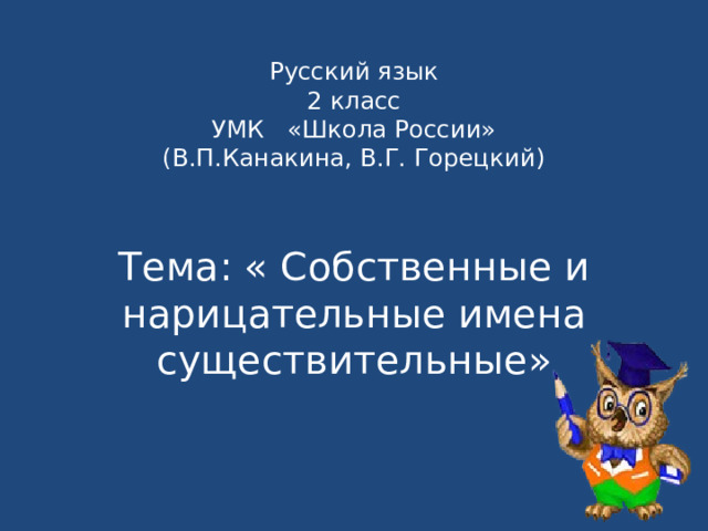  Русский язык  2 класс  УМК «Школа России»  (В.П.Канакина, В.Г. Горецкий)   Тема: « Собственные и нарицательные имена существительные» 