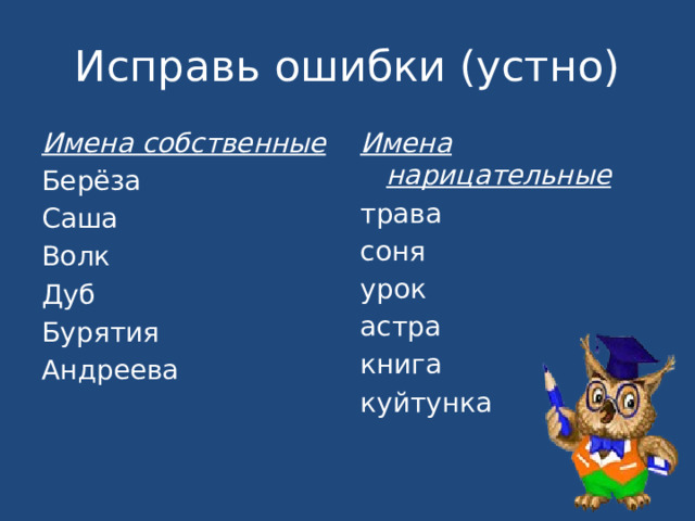 Исправь ошибки (устно) Имена собственные Имена нарицательные Берёза трава Саша соня Волк урок Дуб астра Бурятия книга Андреева куйтунка 