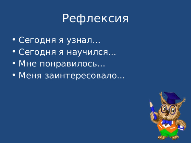 Рефлексия Сегодня я узнал… Сегодня я научился… Мне понравилось… Меня заинтересовало… 