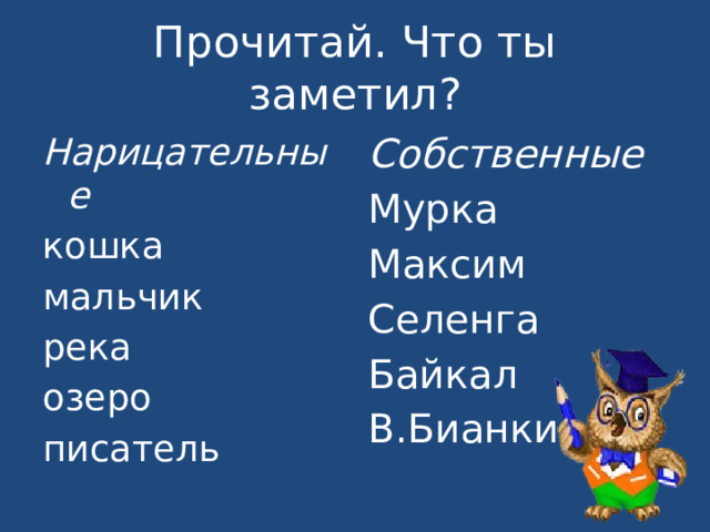 Прочитай. Что ты заметил? Нарицательные Собственные кошка Мурка мальчик Максим река Селенга озеро Байкал писатель В.Бианки 