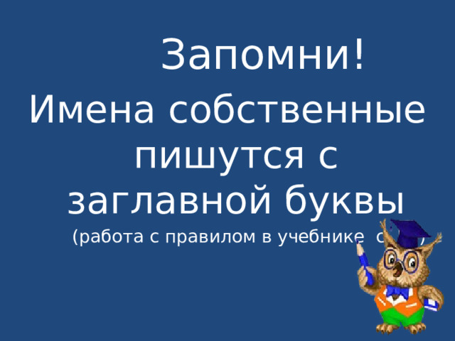 Запомни! Имена собственные пишутся с заглавной буквы  (работа с правилом в учебнике с. 51) 