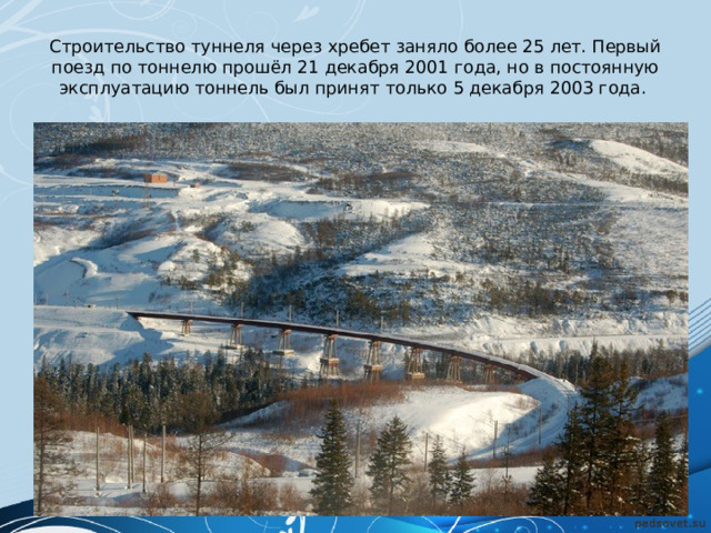 Строительство туннеля через хребет заняло более 25 лет. Первый поезд по тоннелю прошёл 21 декабря 2001 года, но в постоянную эксплуатацию тоннель был принят только 5 декабря 2003 года. 