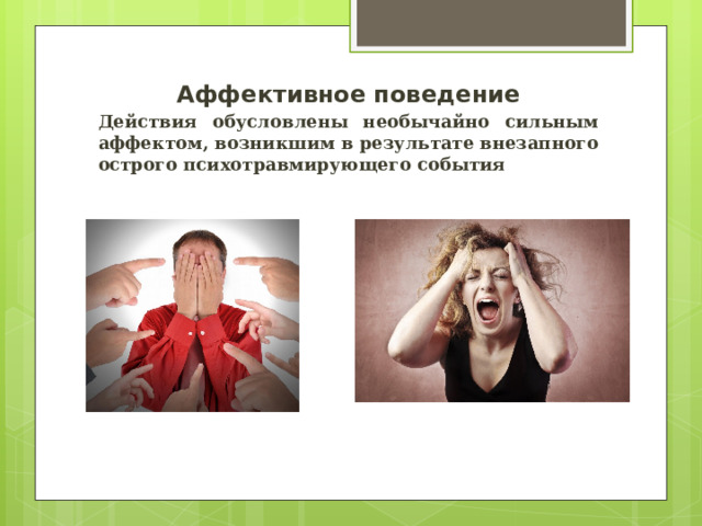 Аффективное поведение Действия обусловлены необычайно сильным аффектом, возникшим в результате внезапного острого психотравмирующего события 