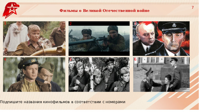 7 Фильмы о Великой Отечественной войне 1 3 2 5 6 4 Подпишите названия кинофильмов в соответствии с номерами 